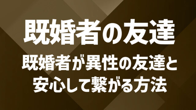 既婚者が異性の友達を作るのはアリ？安心してつながれる探し方のコツ