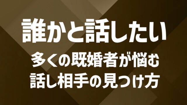 既婚者が話し相手を探す方法とは？心が満たされるつながりの作り方