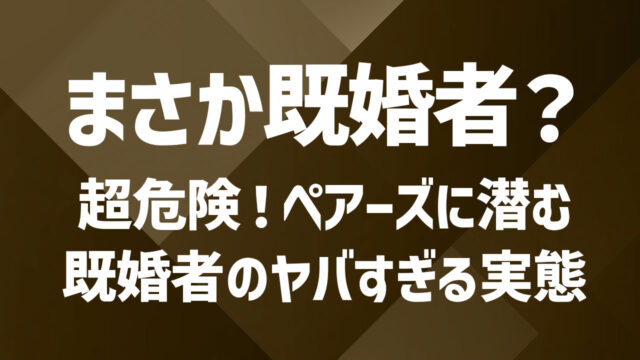 【超危険】Pairs（ペアーズ）に潜む既婚者の見極め方と対処法｜知らなきゃ危ない出会いの実態