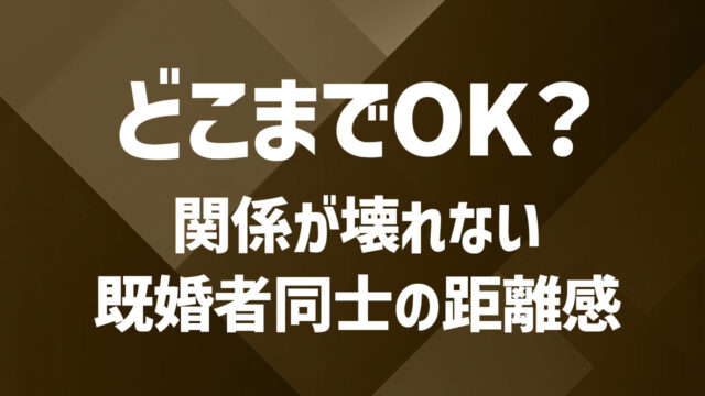 既婚者同士の関係はどこまでOK？関係の境界線を見極めるポイン