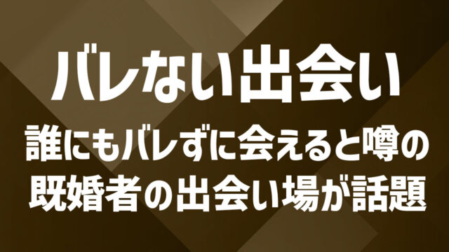 既婚者におすすめの出会いの場10選！バレずに出会う方法を解説