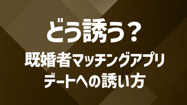 既婚者マッチングアプリでの誘い方ガイド｜成功率を上げるメッセージ術