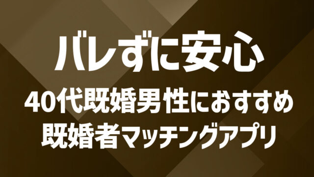 【40代におすすめ】既婚者向けマッチングアプリの選び方｜新しい恋を見つけるなら