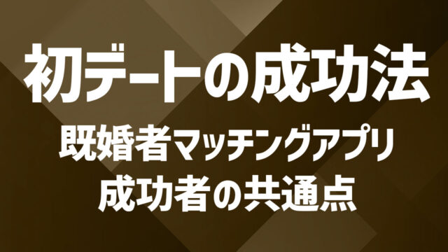 既婚者マッチングアプリで出会った相手との初デートを成功させる方法を徹底解説！