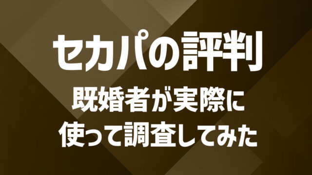 セカパの口コミ・評判は？既婚者が１ヶ月使った体験談をもとに徹底評価
