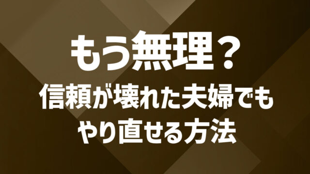 夫婦関係を再構築するのは難しい？壊れかけた信頼を取り戻す方法