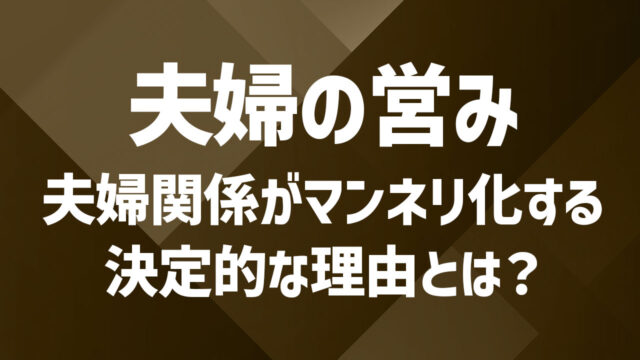 夫婦の営みが減る原因とは?関係を保つための工夫と向き合い方