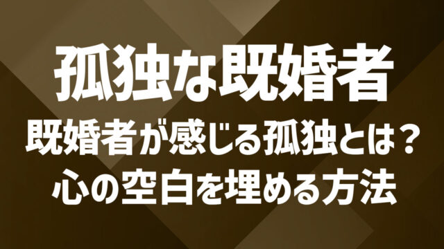 既婚者が感じる孤独とは?心の空白を埋める方法