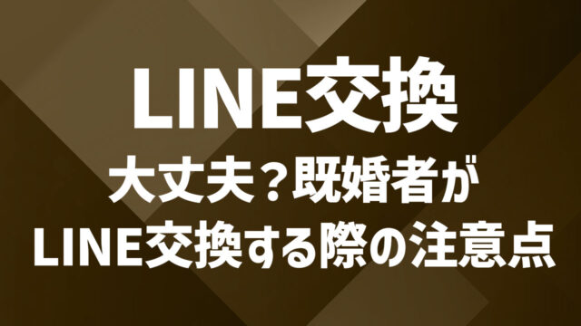 既婚者がLINE交換する際の注意点｜自然に進めるためのコツ