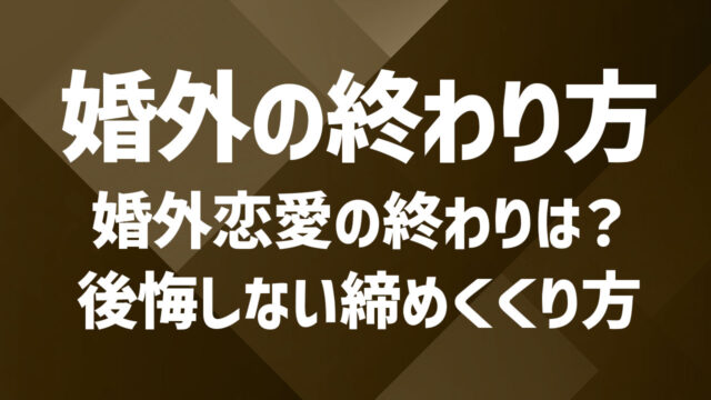 婚外恋愛の終わり方を解説|後悔しない関係の締めくくり方