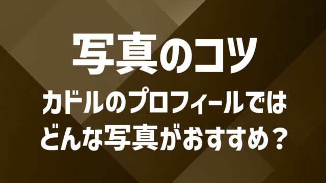 カドルで使う写真のコツ|身バレ防止とマッチ率アップのポイント