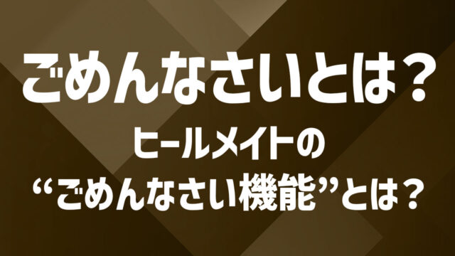 ヒールメイトの“ごめんなさい機能”とは？使い方とマナーを解説
