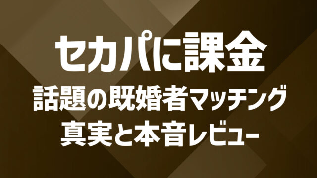 セカパ（既婚者マッチング）に課金して使ってみた！話題のアプリの評判は？
