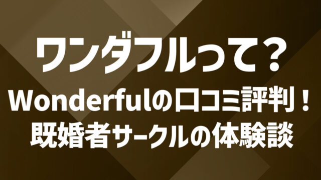 Wonderful(ワンダフル)の口コミ評判！既婚者サークルの参加体験談